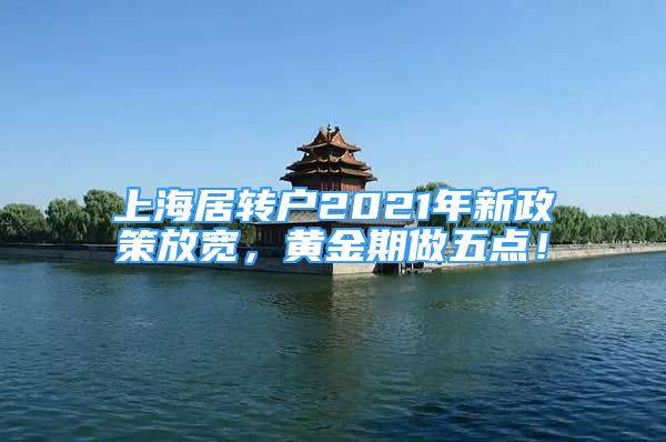 上海居转户2021年新政策放宽，黄金期做五点！