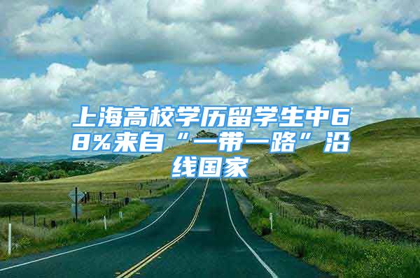 上海高校学历留学生中68%来自“一带一路”沿线国家