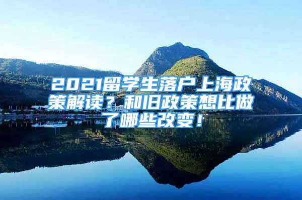 2021留学生落户上海政策解读？和旧政策想比做了哪些改变！