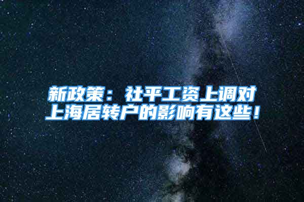 新政策：社平工资上调对上海居转户的影响有这些！