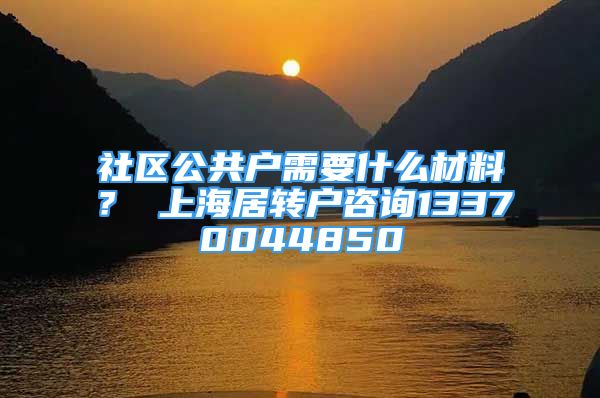 社区公共户需要什么材料？ 上海居转户咨询13370044850