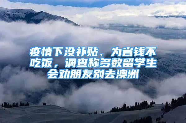 疫情下没补贴、为省钱不吃饭，调查称多数留学生会劝朋友别去澳洲