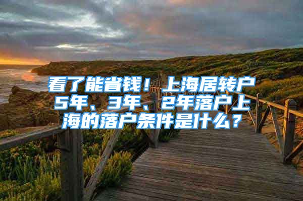 看了能省钱！上海居转户5年、3年、2年落户上海的落户条件是什么？