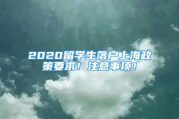 2020留学生落户上海政策要求！注意事项！