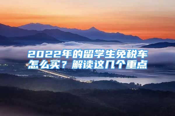 2022年的留学生免税车怎么买？解读这几个重点