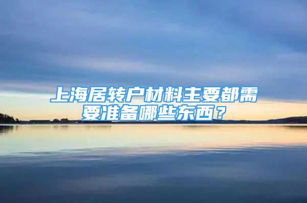 上海居转户材料主要都需要准备哪些东西？