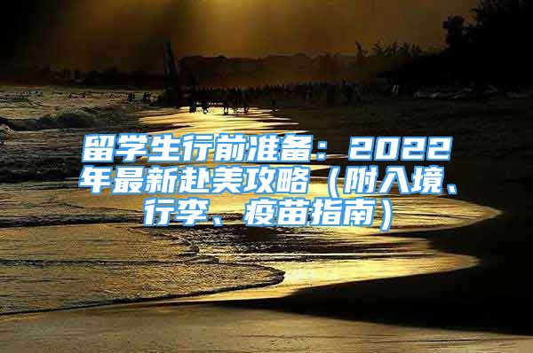 留学生行前准备：2022年最新赴美攻略（附入境、行李、疫苗指南）