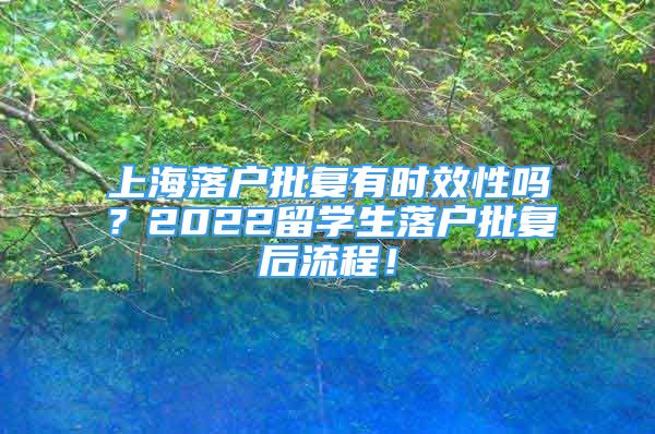 上海落户批复有时效性吗？2022留学生落户批复后流程！