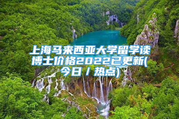 上海马来西亚大学留学读博士价格2022已更新(今日／热点)