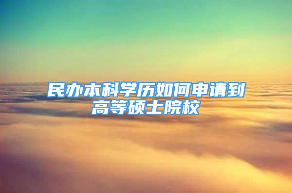 民办本科学历如何申请到高等硕士院校