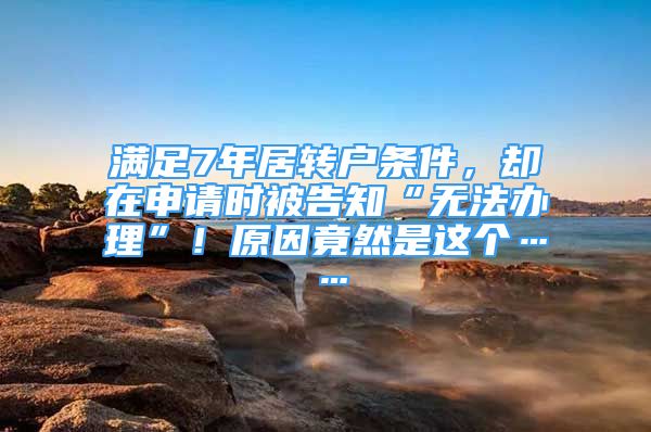 满足7年居转户条件，却在申请时被告知“无法办理”！原因竟然是这个……