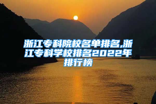 浙江专科院校名单排名,浙江专科学校排名2022年排行榜