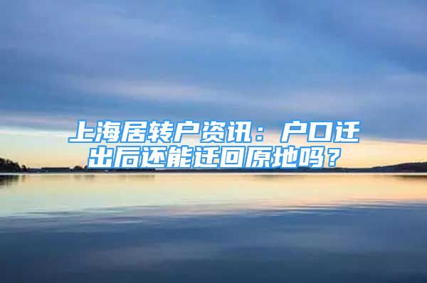 上海居转户资讯：户口迁出后还能迁回原地吗？