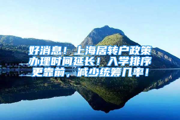 好消息！上海居转户政策办理时间延长！入学排序更靠前，减少统筹几率！