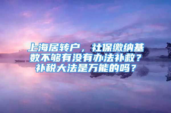 上海居转户，社保缴纳基数不够有没有办法补救？补税大法是万能的吗？