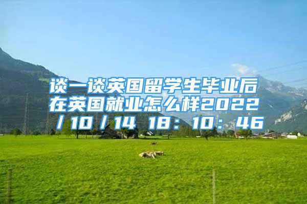 谈一谈英国留学生毕业后在英国就业怎么样2022／10／14 18：10：46