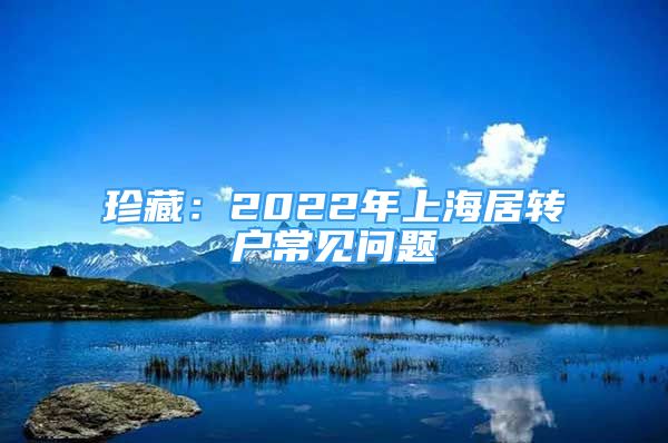 珍藏：2022年上海居转户常见问题