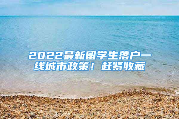 2022最新留学生落户一线城市政策！赶紧收藏