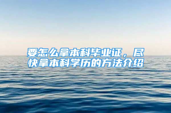 要怎么拿本科毕业证，尽快拿本科学历的方法介绍