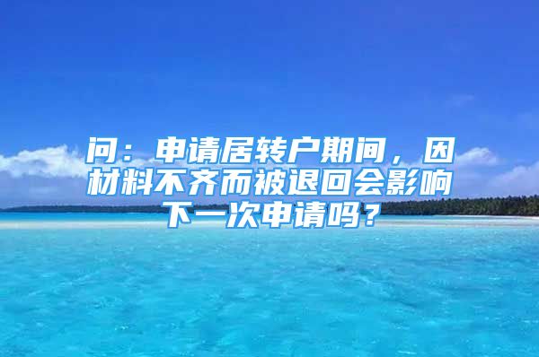 问：申请居转户期间，因材料不齐而被退回会影响下一次申请吗？