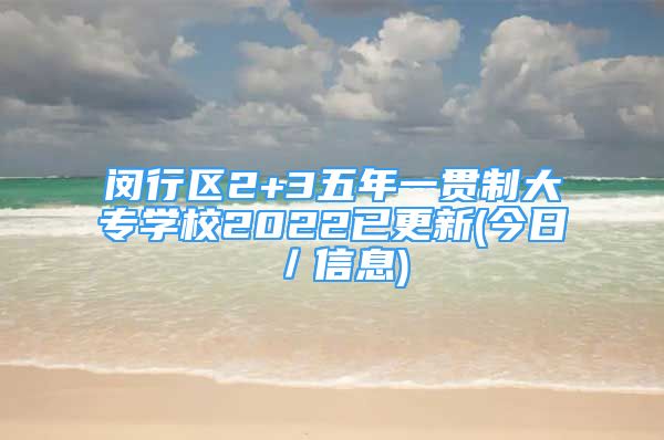 闵行区2+3五年一贯制大专学校2022已更新(今日／信息)