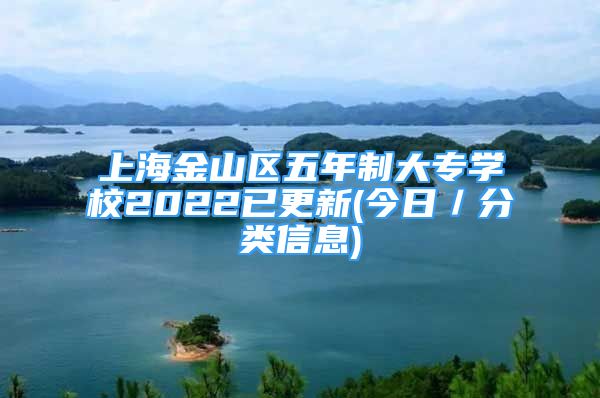 上海金山区五年制大专学校2022已更新(今日／分类信息)