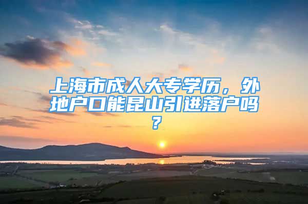 上海市成人大专学历，外地户口能昆山引进落户吗？