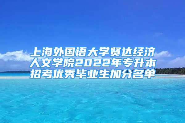 上海外国语大学贤达经济人文学院2022年专升本招考优秀毕业生加分名单