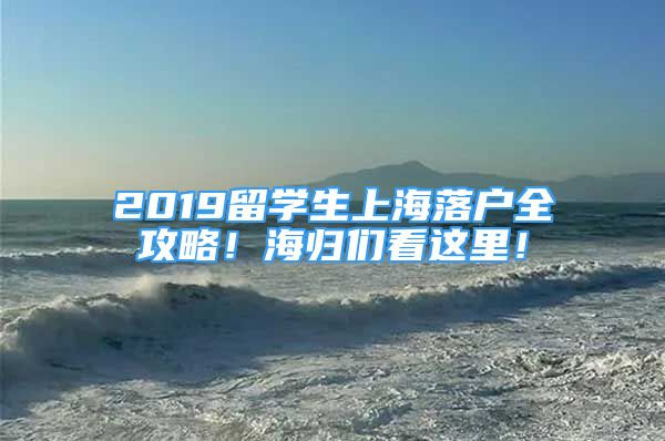 2019留学生上海落户全攻略！海归们看这里！