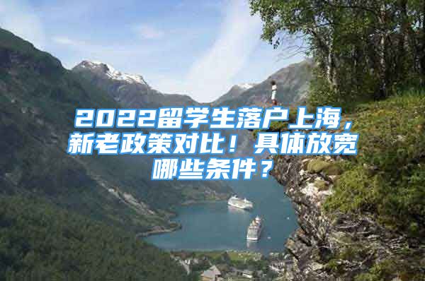 2022留学生落户上海，新老政策对比！具体放宽哪些条件？