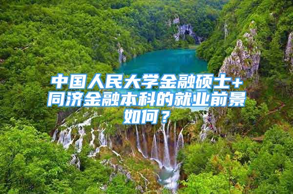 中国人民大学金融硕士+同济金融本科的就业前景如何？