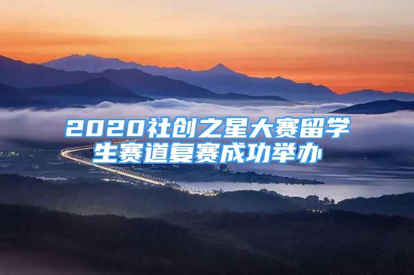 2020社创之星大赛留学生赛道复赛成功举办