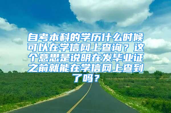 自考本科的学历什么时候可以在学信网上查询？这个意思是说明在发毕业证之前就能在学信网上查到了吗？