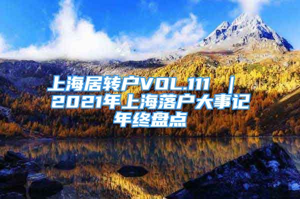 上海居转户VOL.111 ｜ 2021年上海落户大事记年终盘点