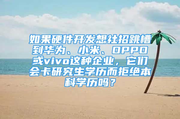 如果硬件开发想社招跳槽到华为、小米、OPPO或vivo这种企业，它们会卡研究生学历而拒绝本科学历吗？