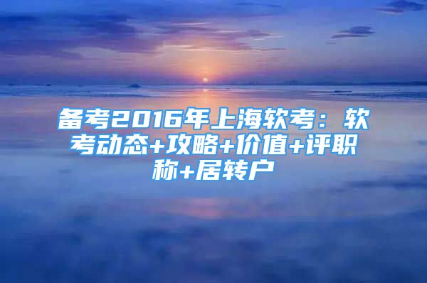 备考2016年上海软考：软考动态+攻略+价值+评职称+居转户