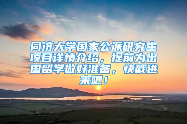 同济大学国家公派研究生项目详情介绍，提前为出国留学做好准备，快戳进来吧！