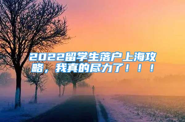 2022留学生落户上海攻略，我真的尽力了！！！