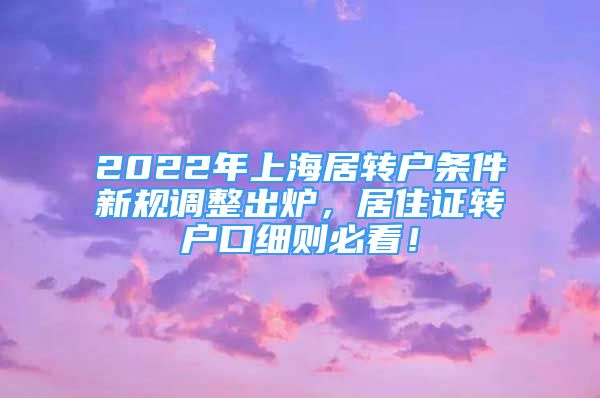 2022年上海居转户条件新规调整出炉，居住证转户口细则必看！