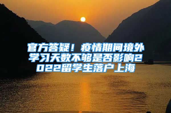 官方答疑！疫情期间境外学习天数不够是否影响2022留学生落户上海