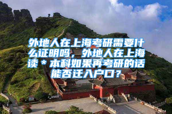 外地人在上海考研需要什么证明吗，外地人在上海读＊本科如果再考研的话能否迁入户口？