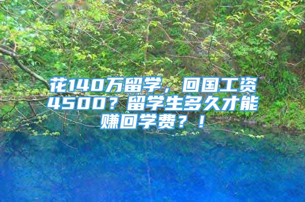 花140万留学，回国工资4500？留学生多久才能赚回学费？！