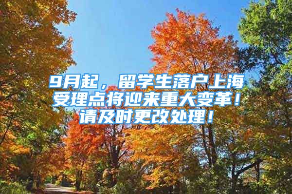 9月起，留学生落户上海受理点将迎来重大变革！请及时更改处理！