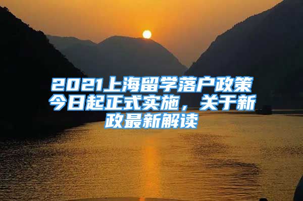 2021上海留学落户政策今日起正式实施，关于新政最新解读