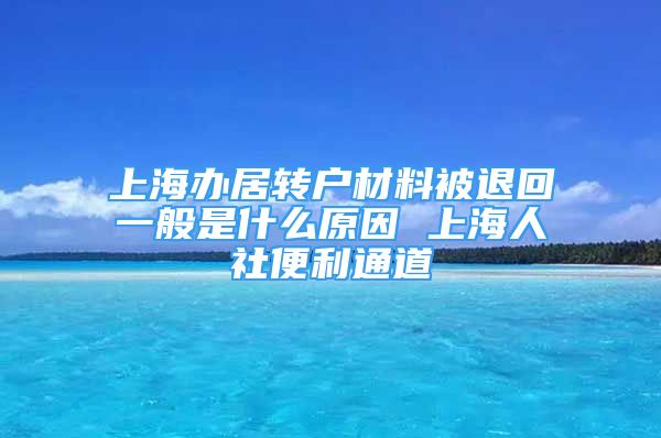 上海办居转户材料被退回一般是什么原因 上海人社便利通道