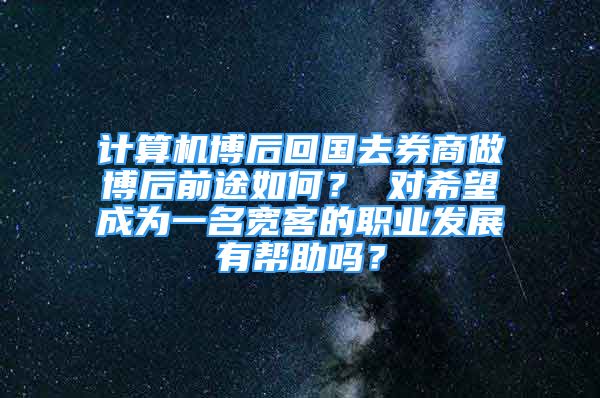 计算机博后回国去券商做博后前途如何？ 对希望成为一名宽客的职业发展有帮助吗？