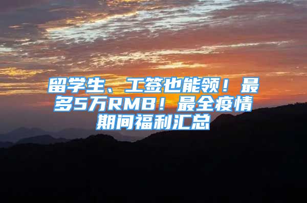 留学生、工签也能领！最多5万RMB！最全疫情期间福利汇总