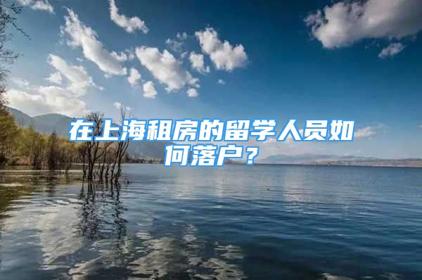 在上海租房的留学人员如何落户？