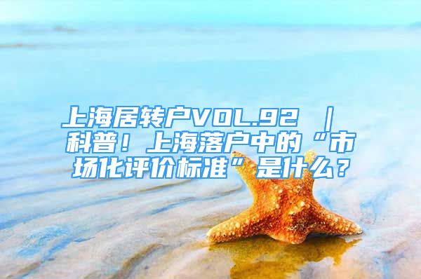 上海居转户VOL.92 ｜ 科普！上海落户中的“市场化评价标准”是什么？