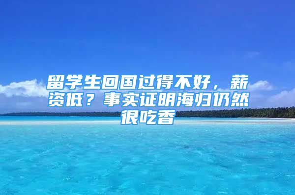 留学生回国过得不好，薪资低？事实证明海归仍然很吃香